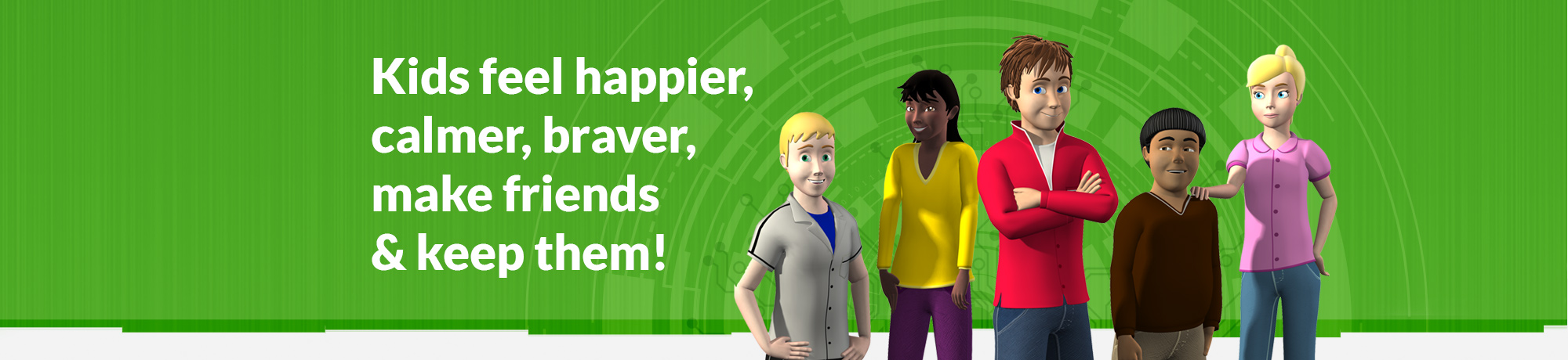 Kids feel happier calmer and braver, make friends and keep them Kids feel happier calmer and braver, make friends and keep them